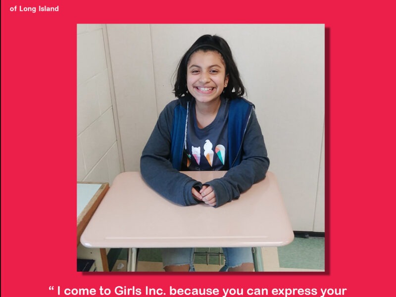 “I come to Girls Inc, because you can express your feelings and I can be who I really am here.”